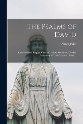 The Psalms of David: Rendered Into English Verse of Various Measures, Divided According to Their Musical Limits ... - Jones, Abner