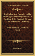 The Psalter and Canticles in the Morning and Evening Services of the Church of England, Divided and Pointed for Chanting: With Prefatory Directions (1844)