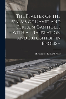 The Psalter of the Psalms of David and Certain Canticles With a Translation and Exposition in English - Rolle, Richard Of Hampole (Creator)