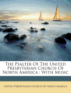 The Psalter of the United Presbyterian Church of North America: With Music