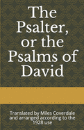 The Psalter, or the Psalms of David: Translated by Miles Coverdale and arranged according to the 1928 use