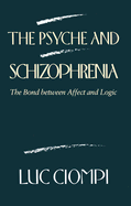 The Psyche and Schizophrenia: The Bond Between Affect and Logic - Ciompi, Luc, and Schneider, Deborah L (Translated by)