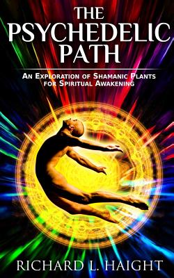 The Psychedelic Path: An Exploration of Shamanic Plants for Spiritual Awakening - Haight, Richard L