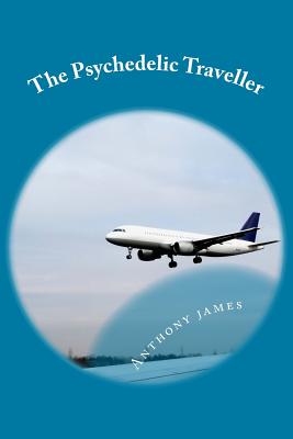 The Psychedelic Traveller: Tales of a global wanderer - James, Anthony M