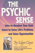 The Psychic Sense: How to Awaken Your Sixth Sense to Solve Life's Problems and Seize Opportunities - Cayce, Edgar