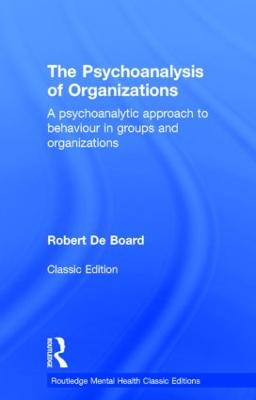 The Psychoanalysis of Organizations: A psychoanalytic approach to behaviour in groups and organizations - Board, Robert De