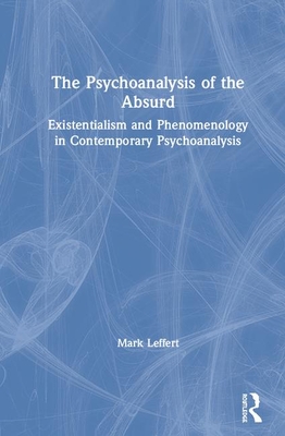 The Psychoanalysis of the Absurd: Existentialism and Phenomenology in Contemporary Psychoanalysis - Leffert, Mark