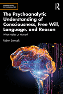 The Psychoanalytic Understanding of Consciousness, Free Will, Language, and Reason: What Makes Us Human?