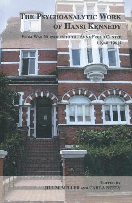 The Psychoanalytic Work of Hansi Kennedy: From War Nurseries to the Anna Freud Centre (1940-1993) - Miller, Jill M. (Editor), and Neely, Carla (Editor)