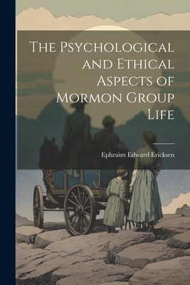 The Psychological and Ethical Aspects of Mormon Group Life - Ericksen, Ephraim Edward
