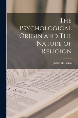 The Psychological Origin and The Nature of Religion - Leuba, James H