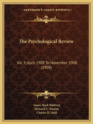 The Psychological Review: Vol. 9, April 1908 To November 1908 (1908) - Baldwin, James Mark (Editor), and Warren, Howard C (Editor), and Judd, Charles H (Editor)