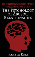 The Psychology of Abusive Relationships: How to Understand Your Abuser, Empower Yourself, and Take Your Life Back
