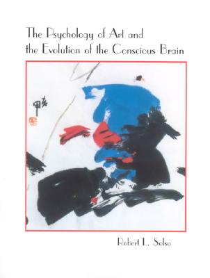 The Psychology of Art and the Evolution of the Conscious Brain - Solso, Robert L, Ph.D.