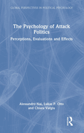 The Psychology of Attack Politics: Perceptions, Evaluations and Effects