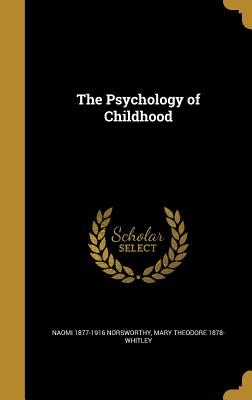 The Psychology of Childhood - Norsworthy, Naomi 1877-1916, and Whitley, Mary Theodore 1878-