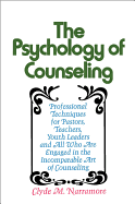The Psychology of Counseling: Professional Techniques for Pastors, Teachers, Youth Leaders and All Who Are Engaged in the Incomparable Art of Counseling