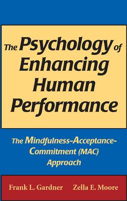 The Psychology of Enhancing Human Performance: The Mindfulness-Acceptance-Commitment (Mac) Approach - Gardner, Frank L, PhD, Abpp, and Moore, Zella E, PsyD