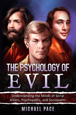 The Psychology of Evil: Understanding the Minds of Serial Killers, Psychopaths, and Sociopaths - Pace, Michael