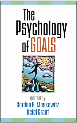 The Psychology of Goals - Moskowitz, Gordon B, PhD (Editor), and Grant, Heidi, PhD (Editor)