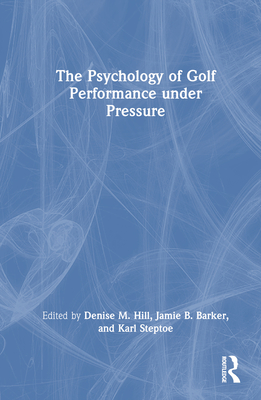 The Psychology of Golf Performance Under Pressure - Hill, Denise (Editor), and Barker, Jamie (Editor), and Steptoe, Karl (Editor)