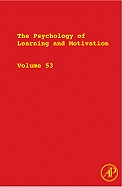 The Psychology of Learning and Motivation: Advances in Research and Theory Volume 53