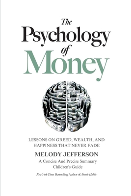 The Psychology of Money: Lessons on Greed, Wealth, and Happiness that Never Fade (A Concise And Precise Summary) - Jefferson, Melody, and Housel, Morgan