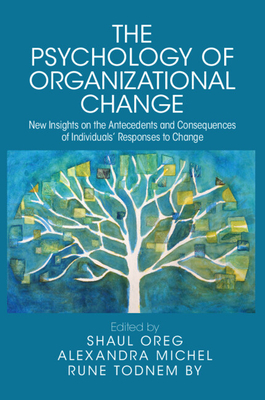 The Psychology of Organizational Change: New Insights on the Antecedents and Consequences of Individuals' Responses to Change - Oreg, Shaul (Editor), and Michel, Alexandra (Editor), and By, Rune Todnem (Editor)
