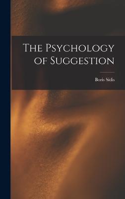 The Psychology of Suggestion - Sidis, Boris