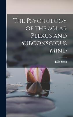 The Psychology of the Solar Plexus and Subconscious Mind - Seton, Julia