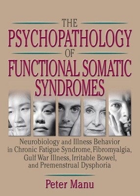 The Psychopathology of Functional Somatic Syndromes: Neurobiology and Illness Behavior in Chronic Fatigue Syndrome, Fibromyalgia, Gulf War Illness, Irrit - Manu, Peter