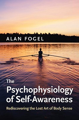 The Psychophysiology of Self-Awareness: Rediscovering the Lost Art of Body Sense - Fogel, Alan