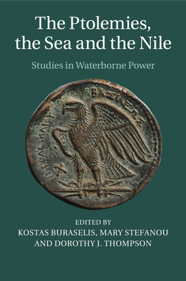 The Ptolemies, the Sea and the Nile: Studies in Waterborne Power - Buraselis, Kostas, Professor (Editor), and Stefanou, Mary (Editor), and Thompson, Dorothy J, Dr. (Editor)