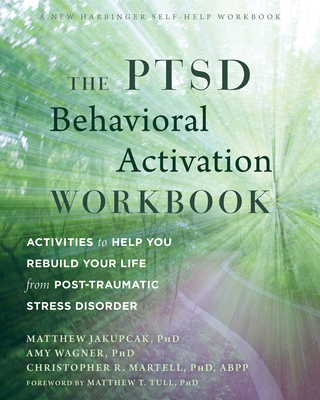 The PTSD Behavioral Activation Workbook: Activities to Help You Rebuild Your Life from Post-Traumatic Stress Disorder - Jakupcak, Matthew