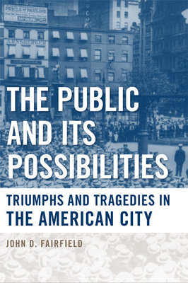 The Public and Its Possibilities: Triumphs and Tragedies in the American City - Fairfield, John D