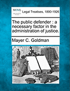 The Public Defender: A Necessary Factor in the Administration of Justice. - Goldman, Mayer C