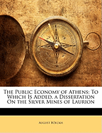 The Public Economy of Athens: To Which Is Added, a Dissertation on the Silver Mines of Laurion