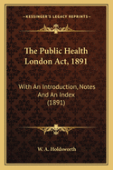 The Public Health London ACT, 1891: With an Introduction, Notes and an Index (1891)