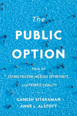 The Public Option: How to Expand Freedom, Increase Opportunity, and Promote Equality - Sitaraman, Ganesh, and Alstott, Anne L