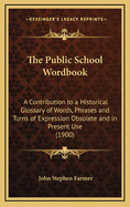 The Public School Wordbook: A Contribution to a Historical Glossary of Words, Phrases and Turns of Expression Obsolete and in Present Use (1900)