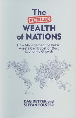 The Public Wealth of Nations: How Management of Public Assets Can Boost or Bust Economic Growth - Detter, Dag, and Flster, Stefan