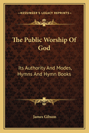 The Public Worship of God: Its Authority and Modes, Hymns and Hymn Books