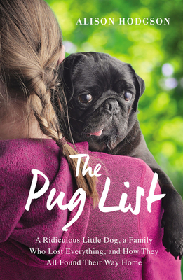 The Pug List: A Ridiculous Little Dog, a Family Who Lost Everything, and How They All Found Their Way Home - Hodgson, Alison