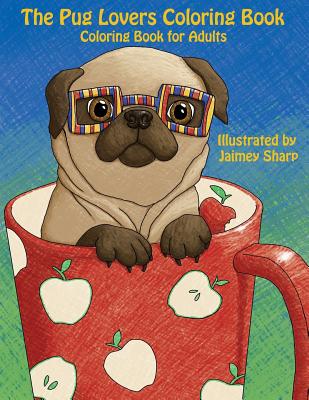 The Pug Lovers Coloring Book: Much loved dogs and puppies coloring book for grown ups - Sharp, Jaimey (Illustrator), and Coloring Books, Mindful