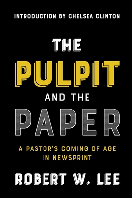 The Pulpit and the Paper: A Pastor's Coming of Age in Newsprint - Clinton, Chelsea (Foreword by), and Lee, Robert W