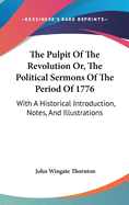 The Pulpit Of The Revolution Or, The Political Sermons Of The Period Of 1776: With A Historical Introduction, Notes, And Illustrations