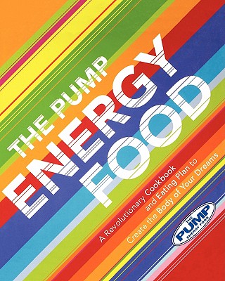 The Pump Energy Food: A Revolutionary Cookbook and Eating Plan to Create the Body of Your Dreams - Kapelonis, Steve, and Kapelonis, Elena, and Goodbody, Mary