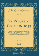 The Punjab and Delhi in 1857, Vol. 2: Being a Narrative of the Measures by Which the Punjab Was Saved and Delhi Recovered During the Indian Mutiny (Classic Reprint)