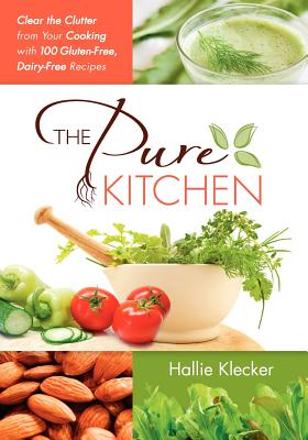 The Pure Kitchen: Clear the Clutter from Your Cooking with 100 Gluten-Free, Dairy-Free Recipes - Klecker, Hallie