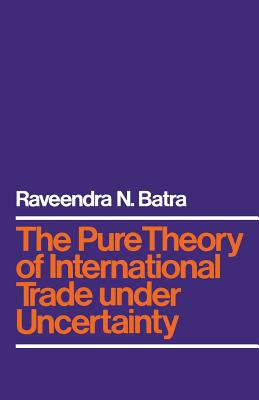 The Pure Theory of International Trade Under Uncertainty - Batra, Raveendra N